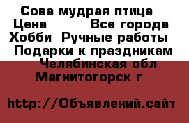 Сова-мудрая птица › Цена ­ 550 - Все города Хобби. Ручные работы » Подарки к праздникам   . Челябинская обл.,Магнитогорск г.